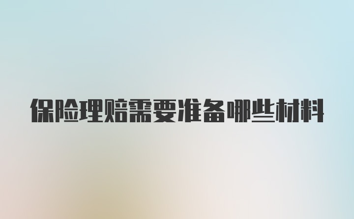 保险理赔需要准备哪些材料