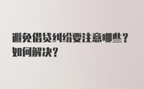 避免借贷纠纷要注意哪些？如何解决？