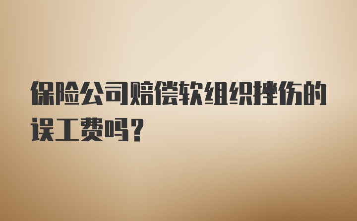 保险公司赔偿软组织挫伤的误工费吗？