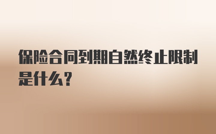 保险合同到期自然终止限制是什么？