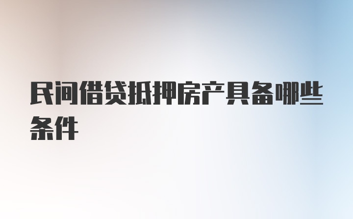 民间借贷抵押房产具备哪些条件