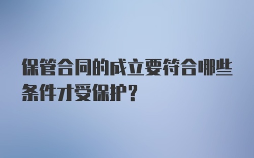 保管合同的成立要符合哪些条件才受保护？