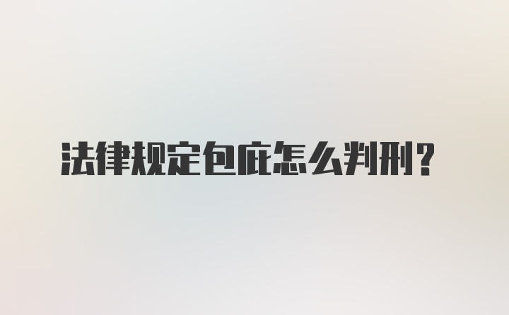 法律规定包庇怎么判刑？