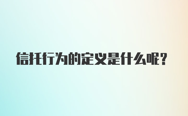 信托行为的定义是什么呢？