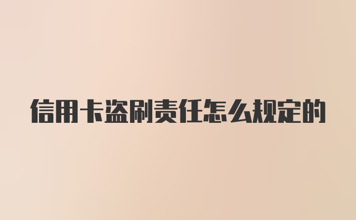 信用卡盗刷责任怎么规定的