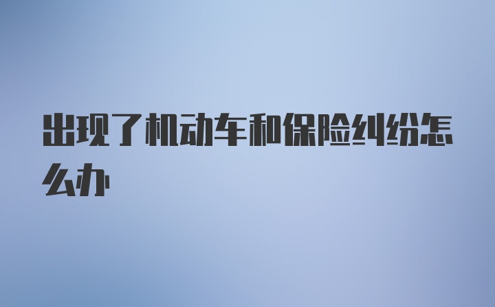 出现了机动车和保险纠纷怎么办