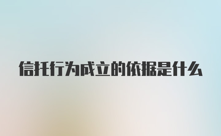 信托行为成立的依据是什么