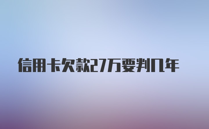 信用卡欠款27万要判几年