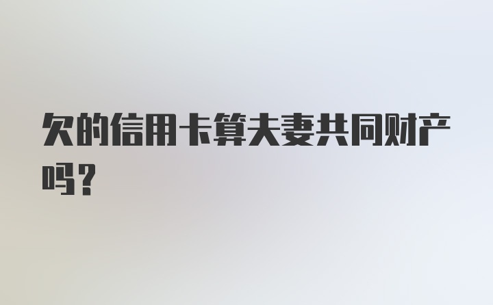 欠的信用卡算夫妻共同财产吗?