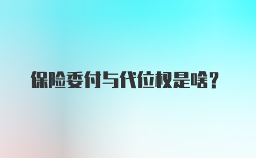 保险委付与代位权是啥?