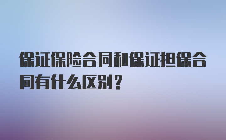 保证保险合同和保证担保合同有什么区别？