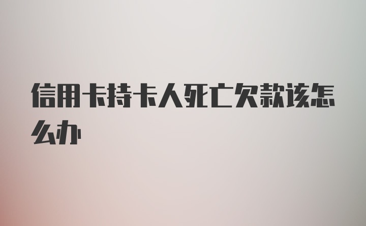 信用卡持卡人死亡欠款该怎么办