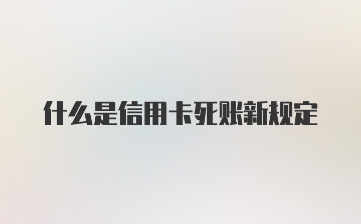 什么是信用卡死账新规定