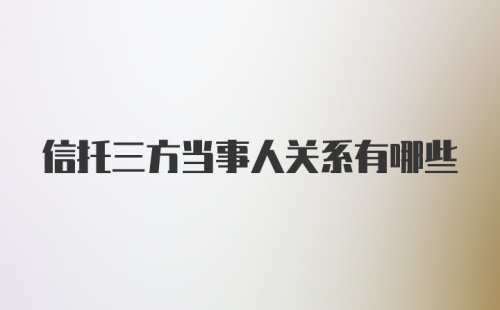 信托三方当事人关系有哪些