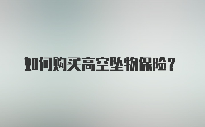 如何购买高空坠物保险?