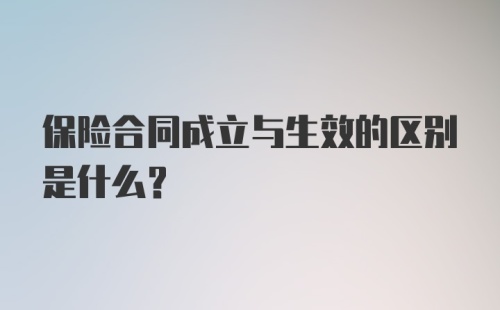 保险合同成立与生效的区别是什么?