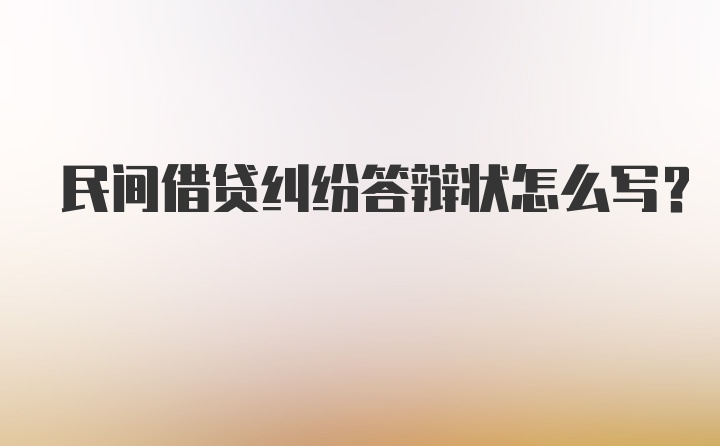 民间借贷纠纷答辩状怎么写？