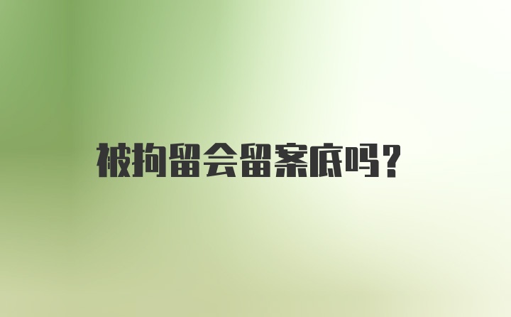 被拘留会留案底吗？