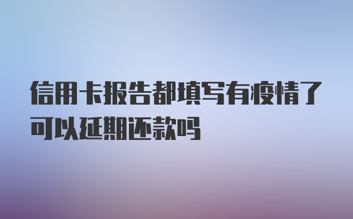 信用卡报告都填写有疫情了可以延期还款吗