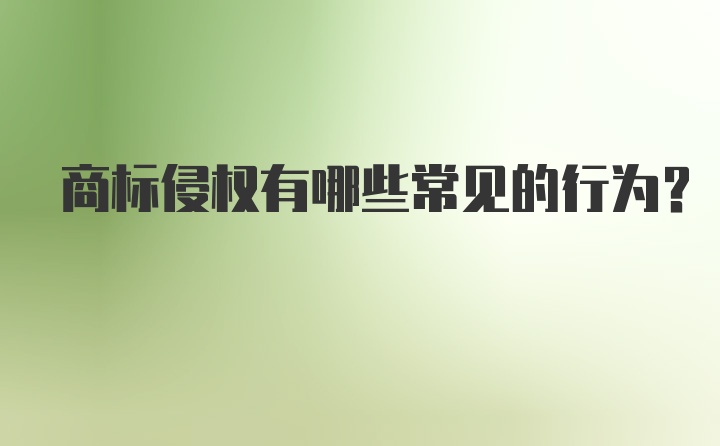 商标侵权有哪些常见的行为？