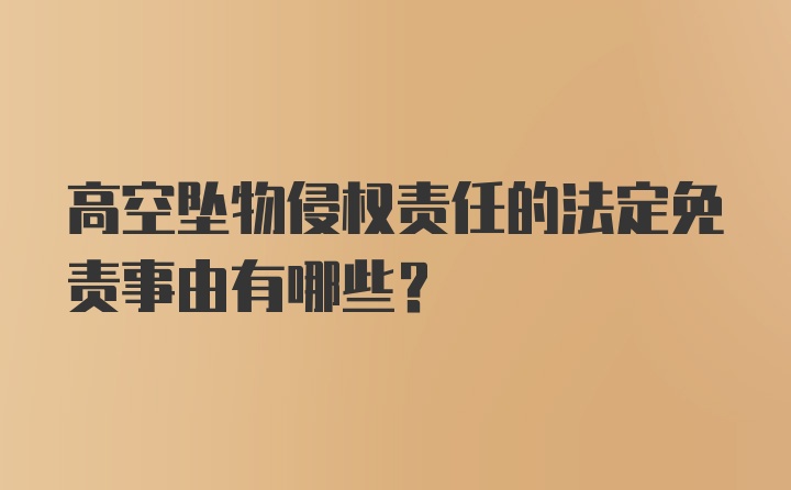 高空坠物侵权责任的法定免责事由有哪些?