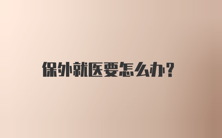 保外就医要怎么办？