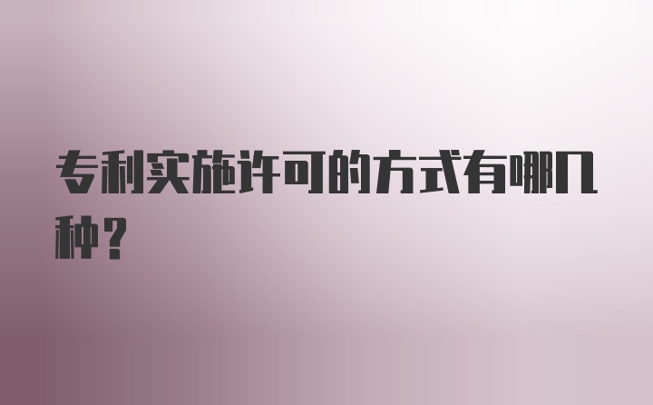 专利实施许可的方式有哪几种？