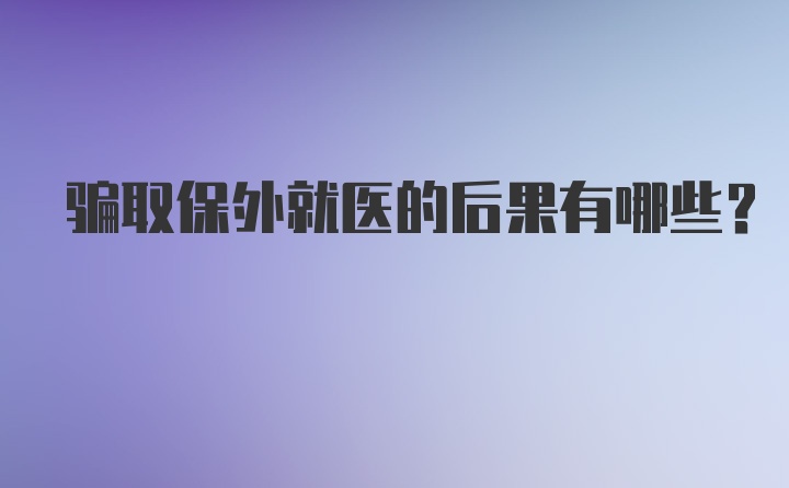 骗取保外就医的后果有哪些？