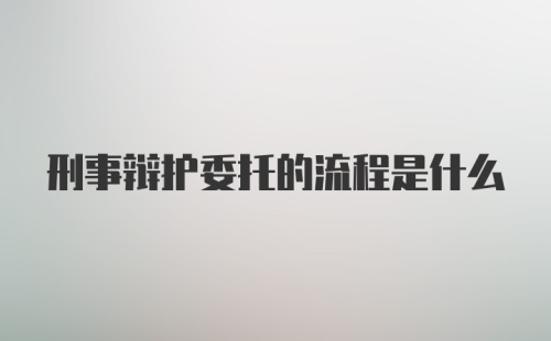 刑事辩护委托的流程是什么