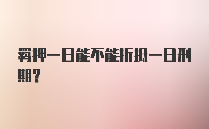 羁押一日能不能折抵一日刑期?