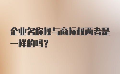 企业名称权与商标权两者是一样的吗?