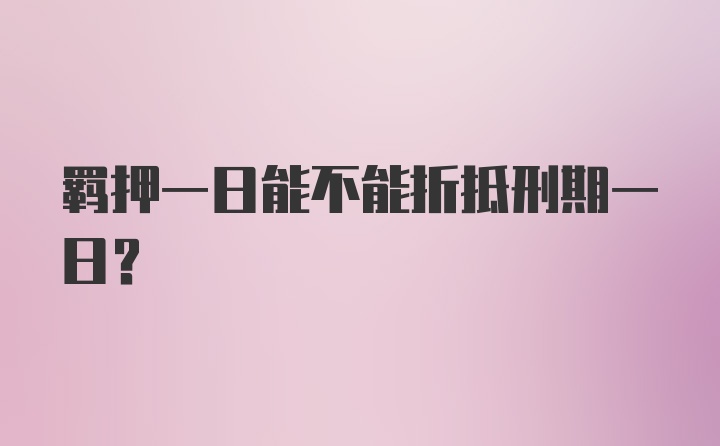 羁押一日能不能折抵刑期一日？