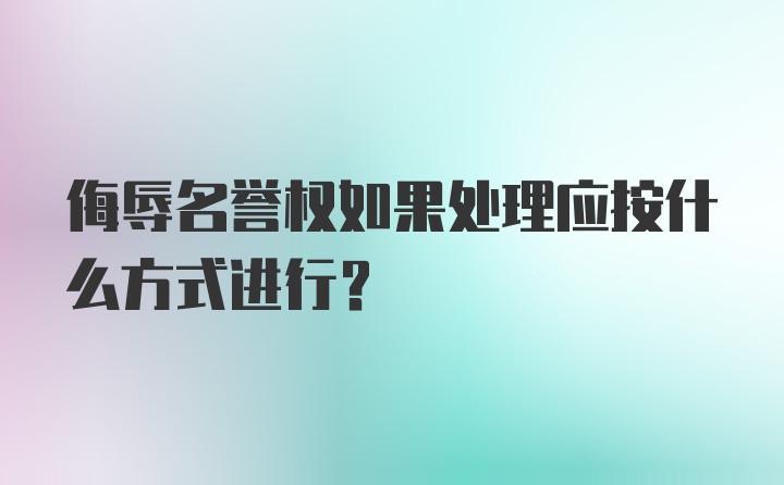 侮辱名誉权如果处理应按什么方式进行?