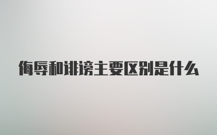 侮辱和诽谤主要区别是什么