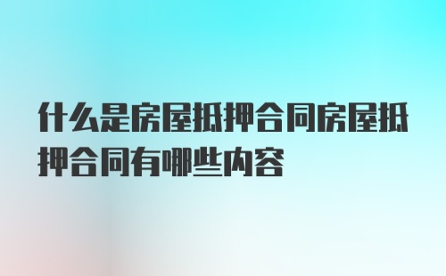 什么是房屋抵押合同房屋抵押合同有哪些内容