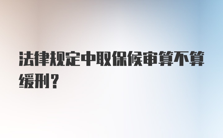 法律规定中取保候审算不算缓刑？