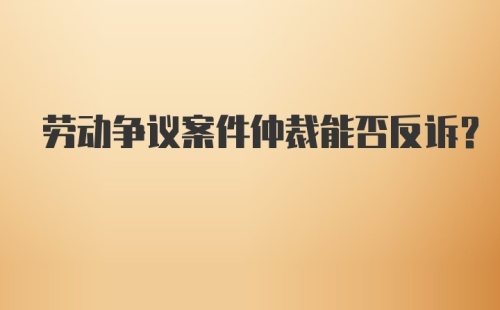 劳动争议案件仲裁能否反诉？