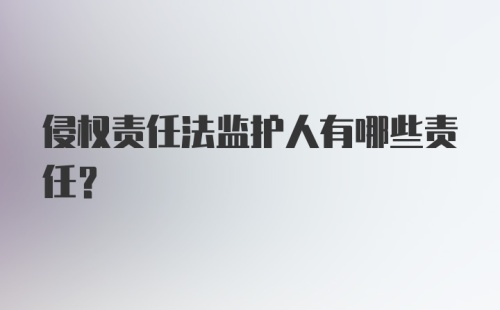 侵权责任法监护人有哪些责任？