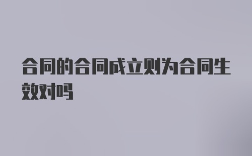 合同的合同成立则为合同生效对吗