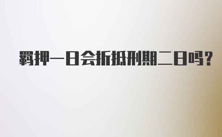 羁押一日会折抵刑期二日吗？