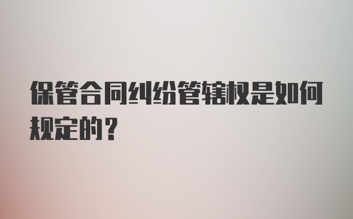 保管合同纠纷管辖权是如何规定的?