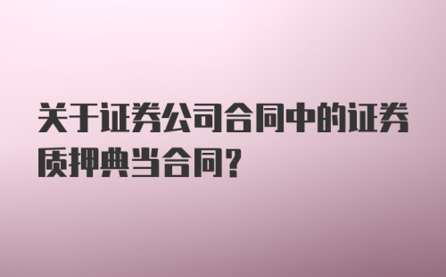 关于证券公司合同中的证券质押典当合同？