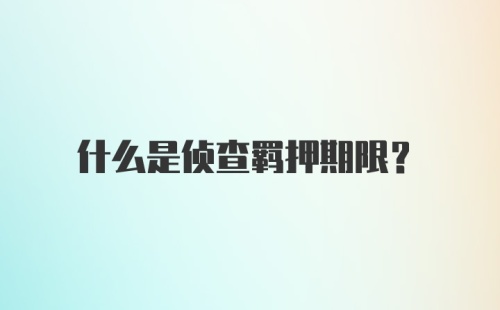 什么是侦查羁押期限？