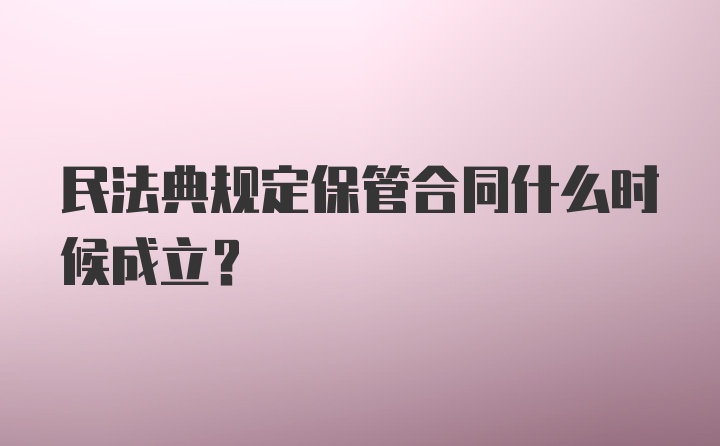 民法典规定保管合同什么时候成立?