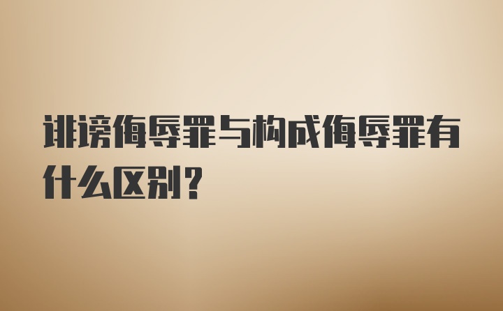 诽谤侮辱罪与构成侮辱罪有什么区别？