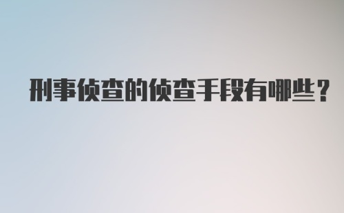 刑事侦查的侦查手段有哪些？