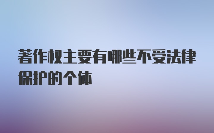 著作权主要有哪些不受法律保护的个体