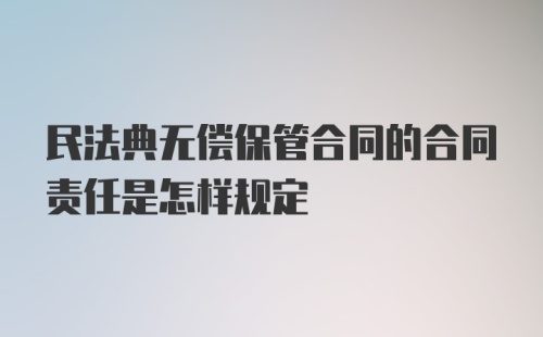 民法典无偿保管合同的合同责任是怎样规定