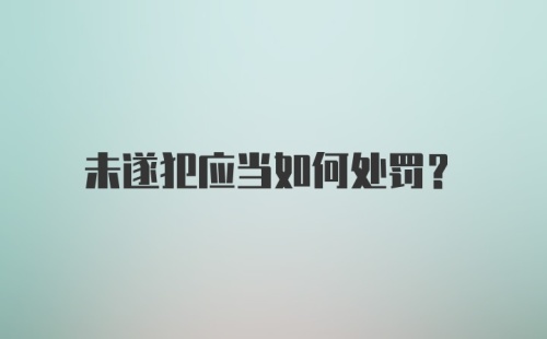 未遂犯应当如何处罚？