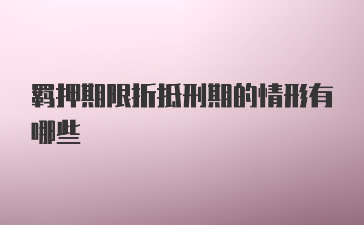 羁押期限折抵刑期的情形有哪些